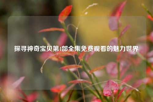 探寻神奇宝贝第4部全集免费观看的魅力世界