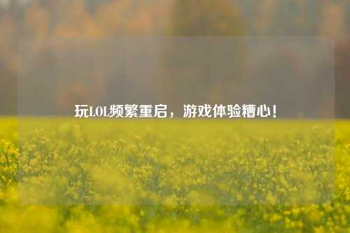 玩LOL频繁重启，游戏体验糟心！