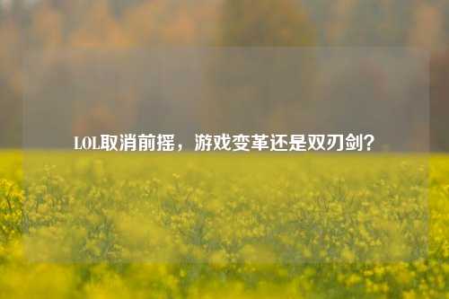 LOL取消前摇，游戏变革还是双刃剑？