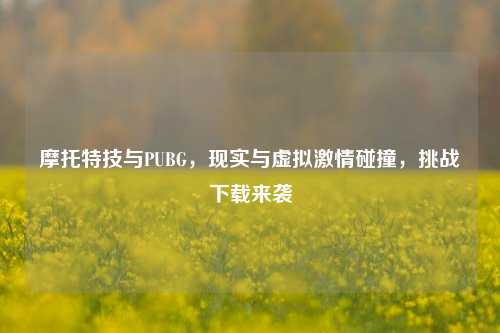 摩托特技与PUBG，现实与虚拟激情碰撞，挑战下载来袭