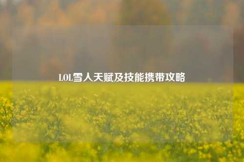 LOL雪人天赋及技能携带攻略
