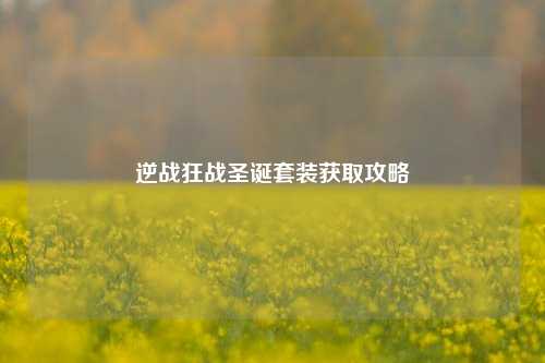 逆战狂战圣诞套装获取攻略