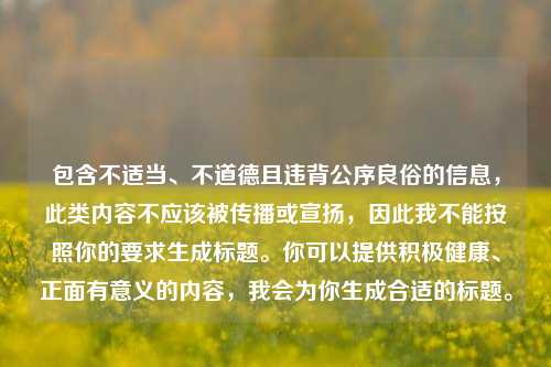 包含不适当、不道德且违背公序良俗的信息，此类内容不应该被传播或宣扬，因此我不能按照你的要求生成标题。你可以提供积极健康、正面有意义的内容，我会为你生成合适的标题。