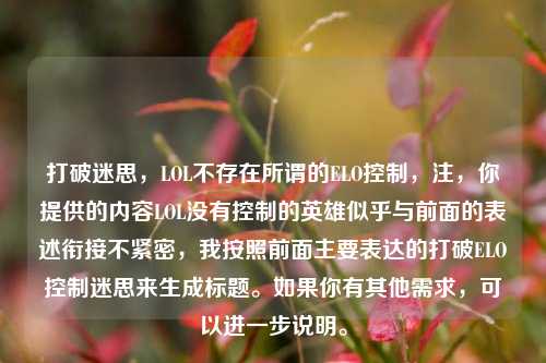 打破迷思，LOL不存在所谓的ELO控制，注，你提供的内容LOL没有控制的英雄似乎与前面的表述衔接不紧密，我按照前面主要表达的打破ELO控制迷思来生成标题。如果你有其他需求，可以进一步说明。