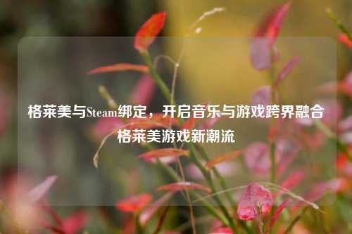 格莱美与Steam绑定，开启音乐与游戏跨界融合格莱美游戏新潮流