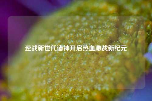 逆战新世代诸神开启热血激战新纪元