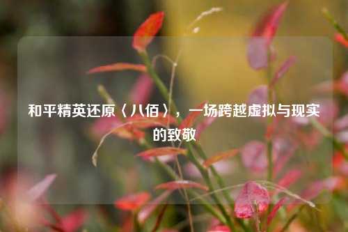 和平精英还原〈八佰〉，一场跨越虚拟与现实的致敬