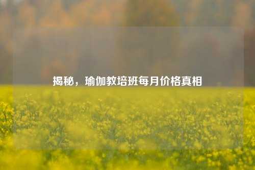 揭秘，瑜伽教培班每月价格真相