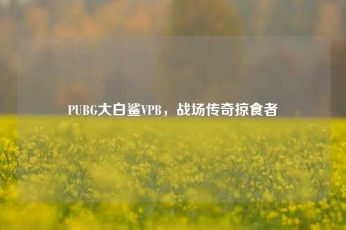 PUBG大白鲨VPB，战场传奇掠食者