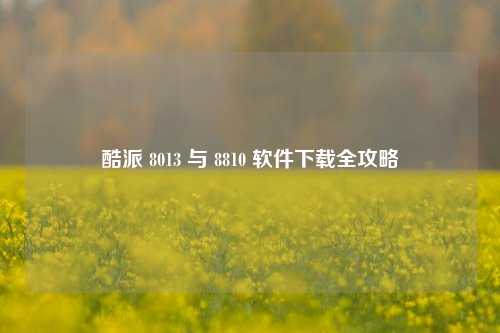 酷派 8013 与 8810 软件下载全攻略