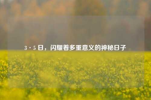 3·5 日，闪耀着多重意义的神秘日子