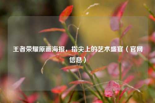 王者荣耀原画海报，指尖上的艺术盛宴（官网信息）