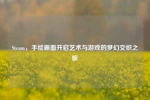 Steam，手绘画面开启艺术与游戏的梦幻交织之旅