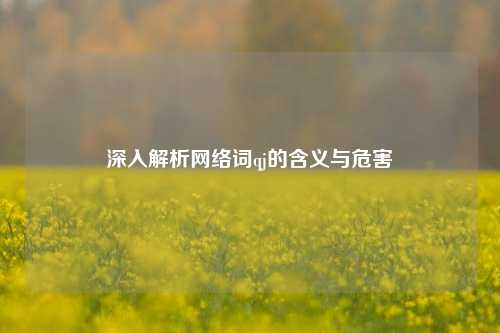 深入解析网络词qj的含义与危害