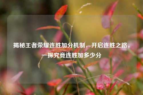 揭秘王者荣耀连胜加分机制，开启连胜之路，一探究竟连胜加多少分