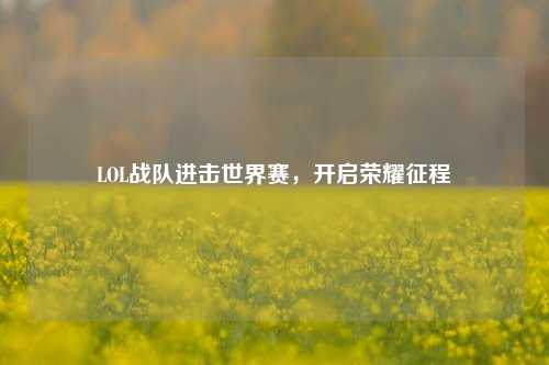 LOL战队进击世界赛，开启荣耀征程