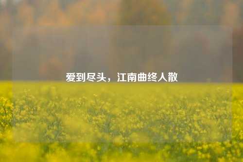 爱到尽头，江南曲终人散