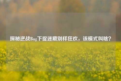 探秘逆战Bug下捉迷藏别样狂欢，该模式叫啥？