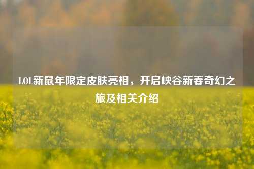 LOL新鼠年限定皮肤亮相，开启峡谷新春奇幻之旅及相关介绍