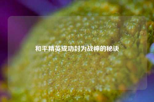 和平精英成功封为战神的秘诀