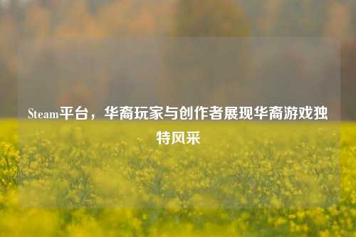Steam平台，华裔玩家与创作者展现华裔游戏独特风采