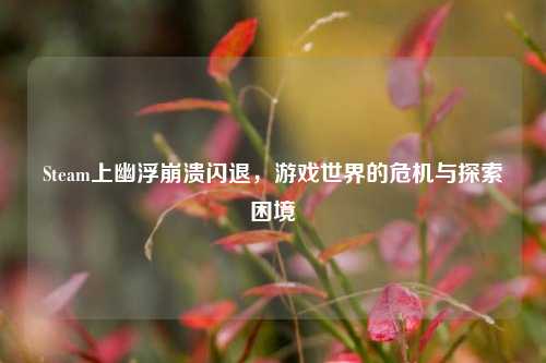 Steam上幽浮崩溃闪退，游戏世界的危机与探索困境