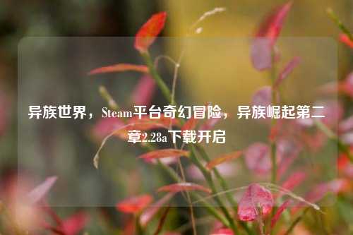 异族世界，Steam平台奇幻冒险，异族崛起第二章2.28a下载开启