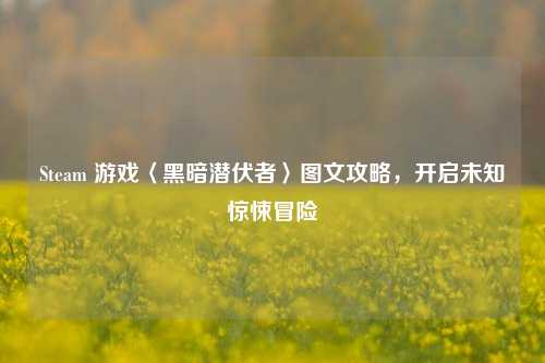 Steam 游戏〈黑暗潜伏者〉图文攻略，开启未知惊悚冒险
