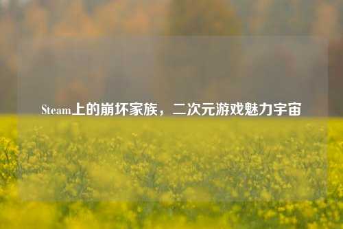 Steam上的崩坏家族，二次元游戏魅力宇宙