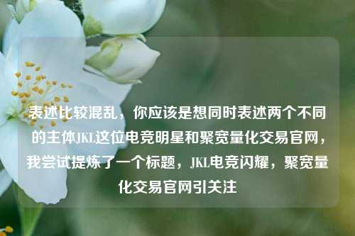 表述比较混乱，你应该是想同时表述两个不同的主体JKL这位电竞明星和聚宽量化交易官网，我尝试提炼了一个标题，JKL电竞闪耀，聚宽量化交易官网引关注