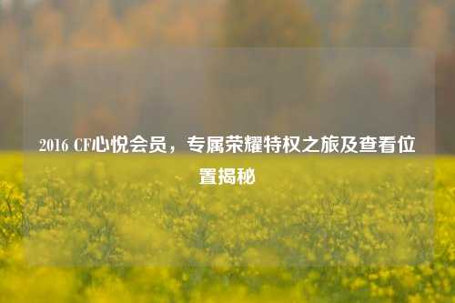 2016 CF心悦会员，专属荣耀特权之旅及查看位置揭秘