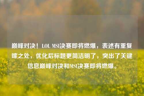 巅峰对决！LOL MSI决赛即将燃爆，表述有重复啰嗦之处，优化后标题更简洁明了，突出了关键信息巅峰对决和MSI决赛即将燃爆。