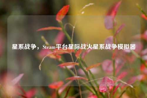 星系战争，Steam平台星际战火星系战争模拟器