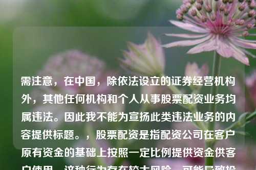 需注意，在中国，除依法设立的证券经营机构外，其他任何机构和个人从事股票配资业务均属违法。因此我不能为宣扬此类违法业务的内容提供标题。，股票配资是指配资公司在客户原有资金的基础上按照一定比例提供资金供客户使用。这种行为存在较大风险，可能导致投资者血本无归，同时也扰乱了金融市场秩序。请远离非法股票配资活动，选择合法、规范的投资渠道。