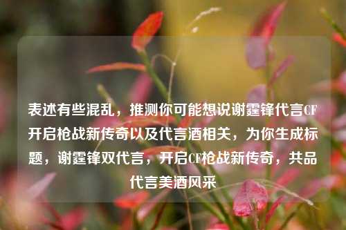 表述有些混乱，推测你可能想说谢霆锋代言CF开启枪战新传奇以及代言酒相关，为你生成标题，谢霆锋双代言，开启CF枪战新传奇，共品代言美酒风采