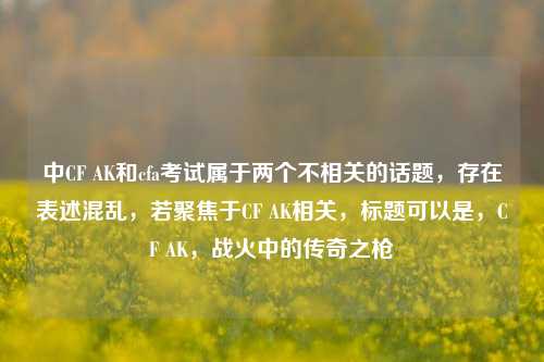中CF AK和cfa考试属于两个不相关的话题，存在表述混乱，若聚焦于CF AK相关，标题可以是，CF AK，战火中的传奇之枪