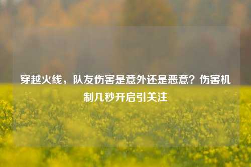 穿越火线，队友伤害是意外还是恶意？伤害机制几秒开启引关注
