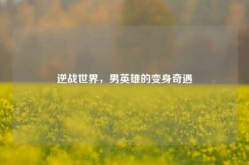 逆战世界，男英雄的变身奇遇