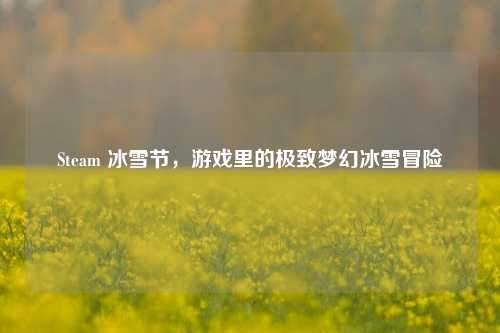 Steam 冰雪节,游戏里的极致梦幻冰雪冒险