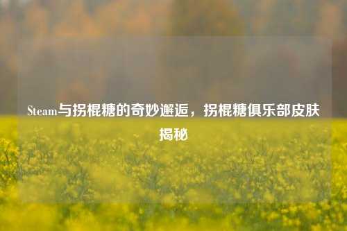 Steam与拐棍糖的奇妙邂逅，拐棍糖俱乐部皮肤揭秘