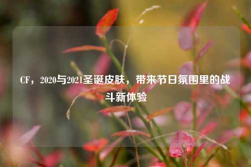 CF，2020与2021圣诞皮肤，带来节日氛围里的战斗新体验