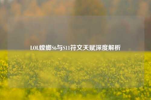 LOL螳螂S6与S11符文天赋深度解析