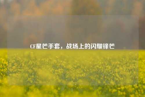 CF星芒手套，战场上的闪耀锋芒