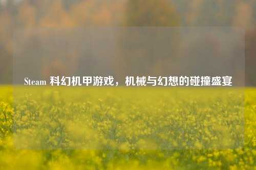 Steam 科幻机甲游戏，机械与幻想的碰撞盛宴