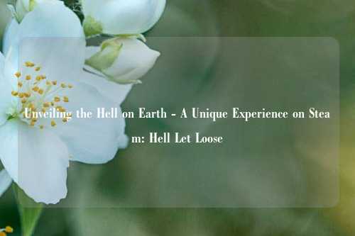 Unveiling the Hell on Earth - A Unique Experience on Steam: Hell Let Loose