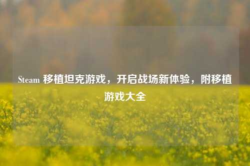 Steam 移植坦克游戏，开启战场新体验，附移植游戏大全