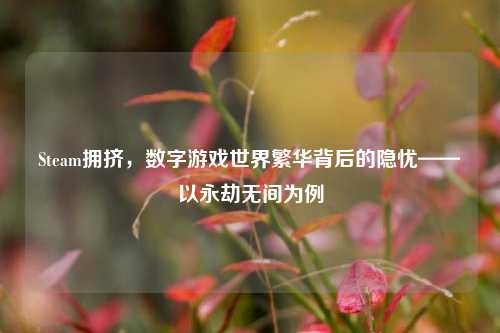 Steam拥挤，数字游戏世界繁华背后的隐忧——以永劫无间为例