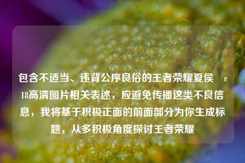 包含不适当、违背公序良俗的王者荣耀夏侯惇r18高清图片相关表述，应避免传播这类不良信息，我将基于积极正面的前面部分为你生成标题，从多积极角度探讨王者荣耀