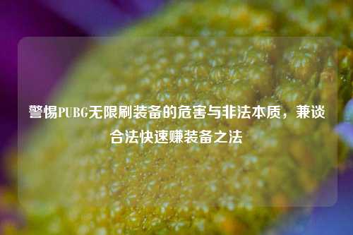 警惕PUBG无限刷装备的危害与非法本质,兼谈合法快速赚装备之法