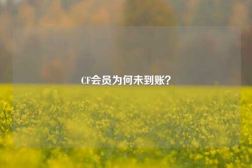 CF会员为何未到账？